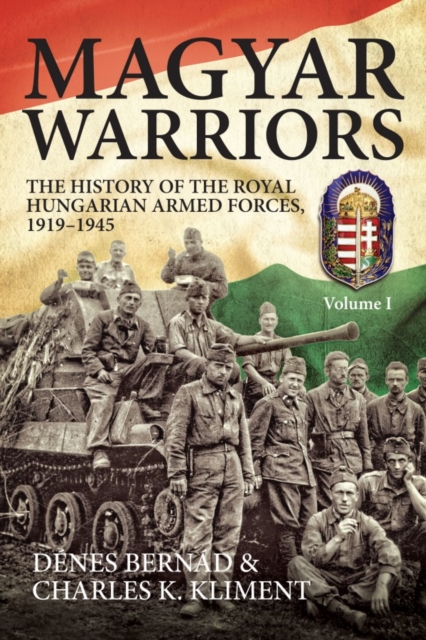 Magyar Warriors, Volume 1 : The History of the Royal Hungarian Armed Forces 1919-1945, Paperback / softback Book