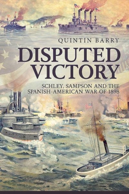 Disputed Victory : Schley, Sampson and the Spanish-American War of 1898, Hardback Book