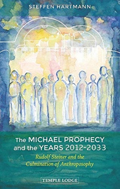 The Michael Prophecy and the Years 2012-2033 : Rudolf Steiner and the Culmination of Anthroposophy, Paperback / softback Book