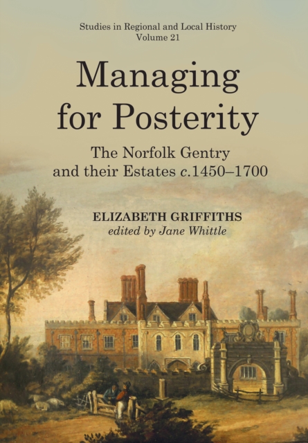 Managing for Posterity : The Norfolk gentry and their estates c.1450-1700, PDF eBook