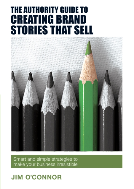The Authority Guide to Creating Brand Stories that Sell : Smart and simple strategies to make your business irresistible, EPUB eBook