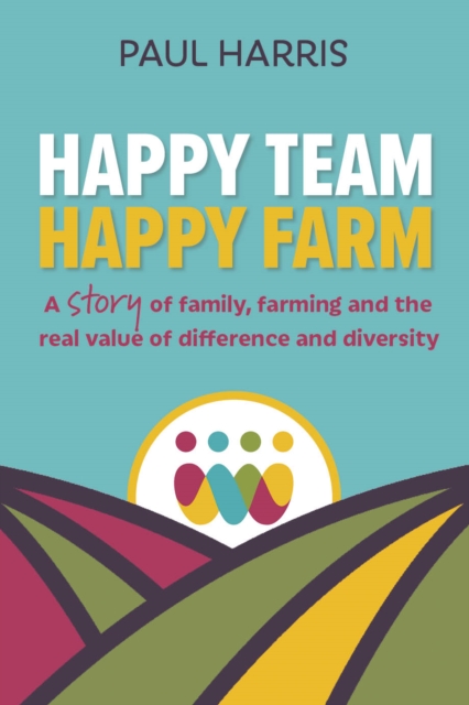 Happy Team, Happy Farm : A story of family, farming and the real value of difference and diversity, Paperback / softback Book