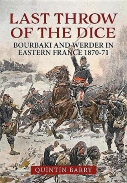 Last Throw of the Dice : Bourbaki and Werder in Eastern France 1870-71, Hardback Book