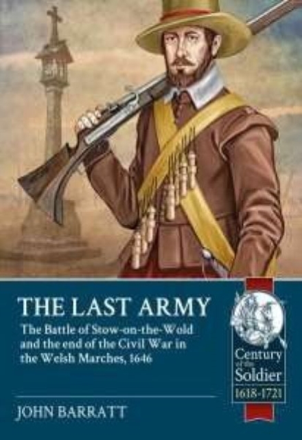 The Last Army : The Battle of Stow-on-the-Wold and the End of the Civil War in the Welsh Marches 1646, Paperback / softback Book