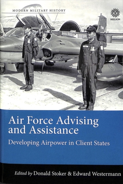Air Force Advising and Assistance : Developing Airpower in Client States, Hardback Book