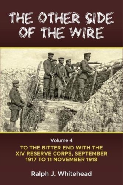 The Other Side of the Wire Volume 4 : With the XIV Reserve Corps: to the Bitter End, September 1917 to 11 November 1918, Hardback Book