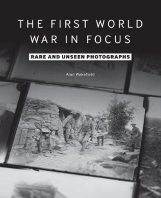 The First World War in Focus : Rare and Unseen Photographs, Paperback / softback Book