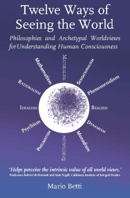 Twelve Ways of seeing the World : Philosophies and Archetypal Worldviews for understanding Human Consciousness, Paperback / softback Book