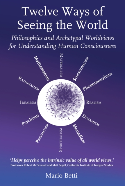 Twelve Ways of Seeing the World : Philosophies and Archetypal Worldviews for Understanding Human Consciousness, EPUB eBook