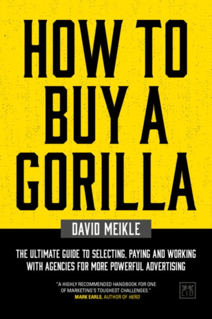 How to Buy A Gorilla : The ultimate guide to selecting, paying and working with agencies for more powerful advertising, Paperback / softback Book