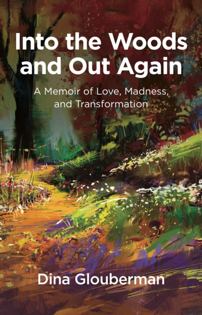 Into the Woods and Out Again : A Memoir of Love, Madness, and Transformation, EPUB eBook