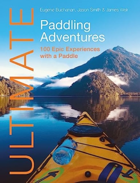 Ultimate Paddling Adventures : 100 Epic Experiences with a Paddle, Paperback / softback Book