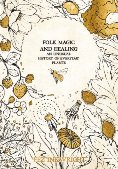 Folk Magic And Healing : An Unusual History of Everyday Plants, Hardback Book
