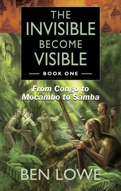 The Invisible Become Visible : Book One: From Congo to Mocambo to Samba, Paperback / softback Book