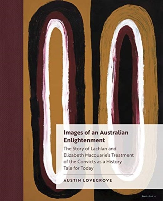 Images of an Australian Enlightenment : The Story of Lachlan and Elizabeth Macquarie's Treatment of the Convicts as a History Tale for Today, Hardback Book
