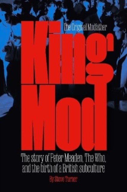 King Mod : Peter Meaden, The Who, and the Making of a Subculture, Hardback Book