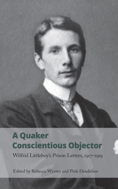 A Quaker Conscientious Objector : Wilfrid Littleboy's Prison Letters, 1917-1919, EPUB eBook