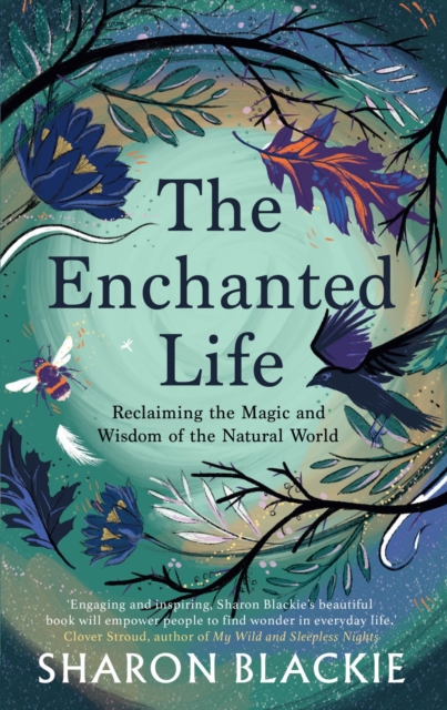The Enchanted Life : Reclaiming the Wisdom and Magic of the Natural World, Paperback / softback Book