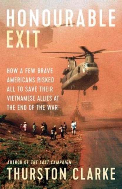 Honourable Exit : how a few brave Americans risked all to save their Vietnamese allies at the end of the war, Hardback Book