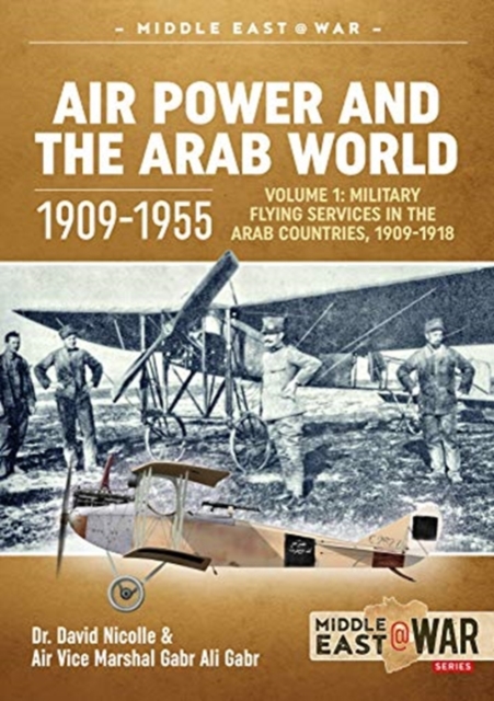 Air Power and the Arab World 1909-1955 : Volume 1: Military Flying Services in Arab Countries, 1909-1918, Paperback / softback Book