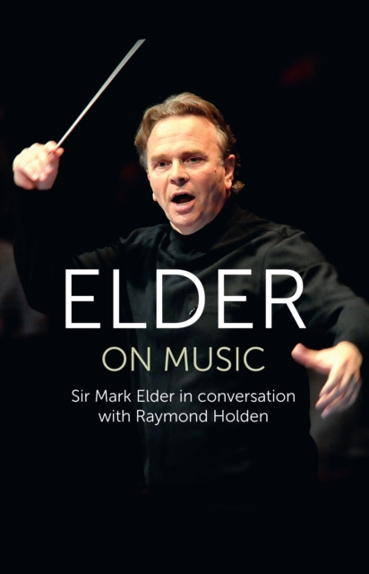 Elder on Music : Sir Mark Elder in Conversation with Raymond Holden, Hardback Book