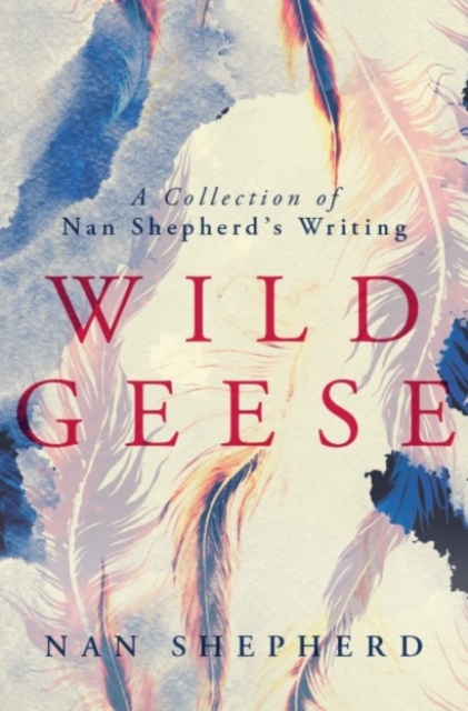 Wild Geese : A Collection of Nan Shepherd's Writings, Paperback / softback Book