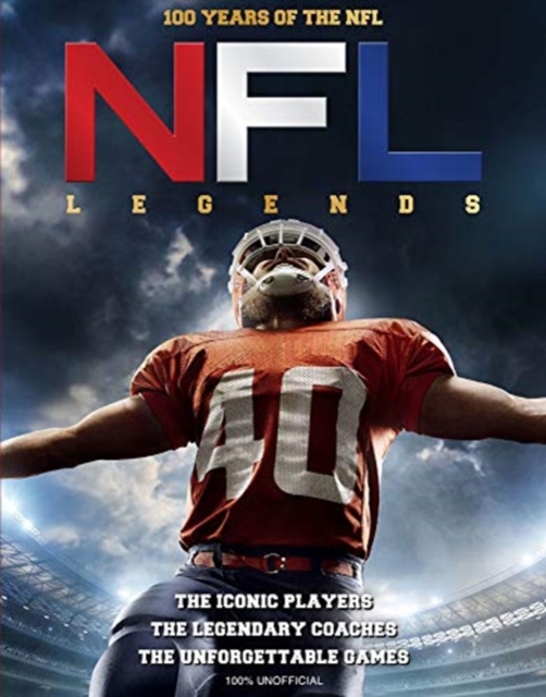 NFL Legends : The Incredible stories of the NFL's greatest players, coaches and games, Hardback Book