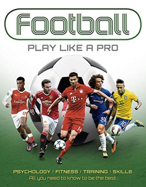 Football: Play like a Pro : From fitness to field. All you need to know to be the best., Hardback Book