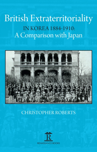 British Extraterritoriality in Korea 1884 – 1910 : A Comparison with Japan, Hardback Book