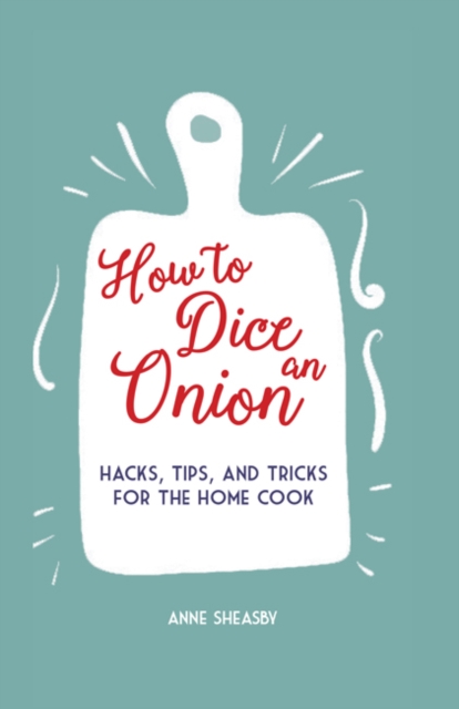 How to Dice an Onion : Hacks, Tips, and Tricks for the Home Cook, Hardback Book