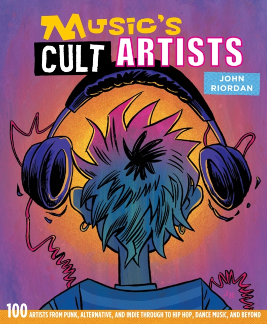 Music's Cult Artists : 100 Artists from Punk, Alternative, and Indie Through to Hip-HOP, Dance Music, and Beyond, Hardback Book