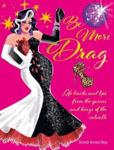 Be More Drag : Life Hacks and Tips from the Queens and Kings of the Catwalk, Hardback Book