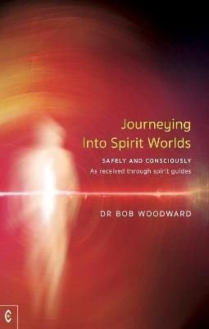 Journeying Into Spirit Worlds : Safely and Consciously - As received through spirit guides, Paperback / softback Book