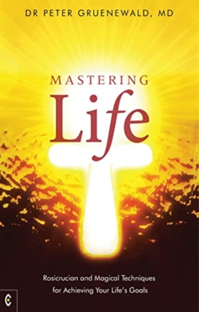 Mastering Life : Rosicrucian and Magical Techniques for Achieving Your Life's Goals, Paperback / softback Book