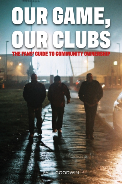 How to Buy and Run a Football Club : The Fans’ Guide to Community Ownership, Paperback / softback Book