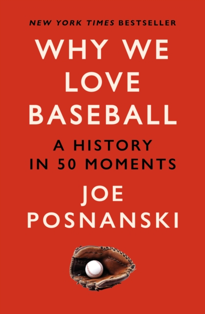 Why We Love Baseball : A History in 50 Moments, Paperback / softback Book