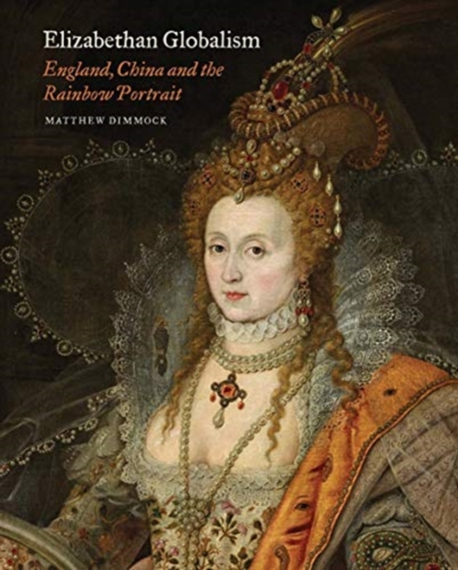 Elizabethan Globalism : England, China and the Rainbow Portrait, Hardback Book