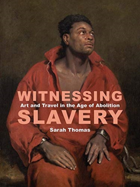 Witnessing Slavery : Art and Travel in the Age of Abolition, Hardback Book
