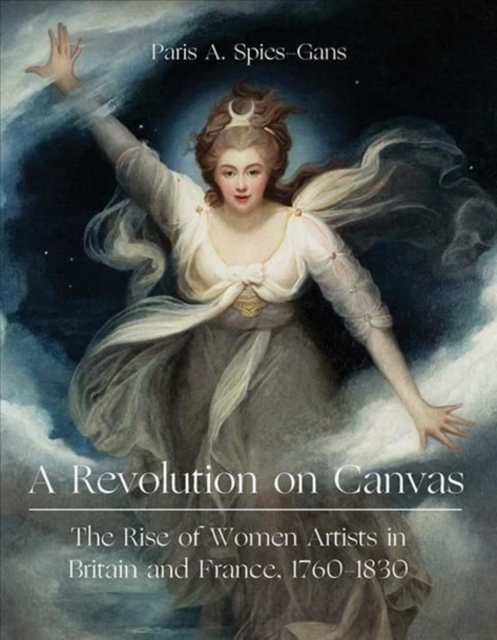 A Revolution on Canvas : The Rise of Women Artists in Britain and France, 1760-1830, Hardback Book
