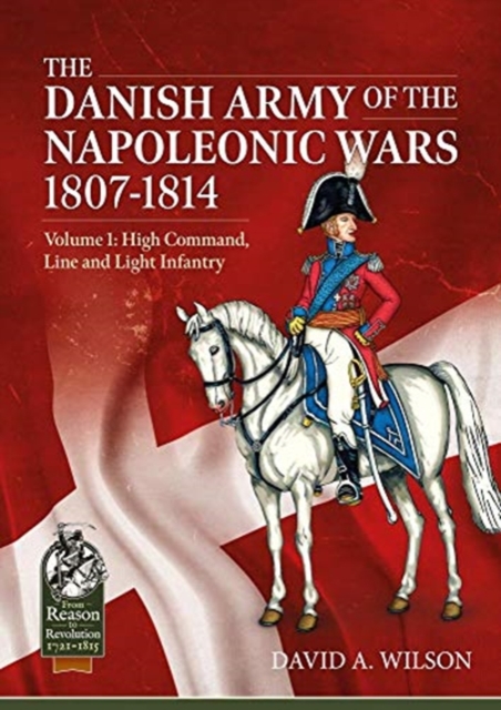 The Danish Army of the Napoleonic Wars 1807-1814 : Volume 1: High Command, Line and Light Infantry, Paperback / softback Book