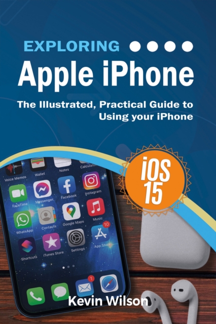 Exploring Apple iPhone: iOS 15 Edition : The Illustrated, Practical Guide to Using your iPhone, EPUB eBook