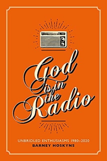 God is in the Radio : Unbridled Enthusiasms, 1980-2020, Paperback / softback Book