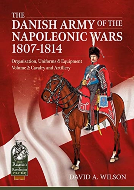 The Danish Army of the Napoleonic Wars 1801-1814, Organisation, Uniforms & Equipment Volume 2 : Cavalry and Artillery, Paperback / softback Book