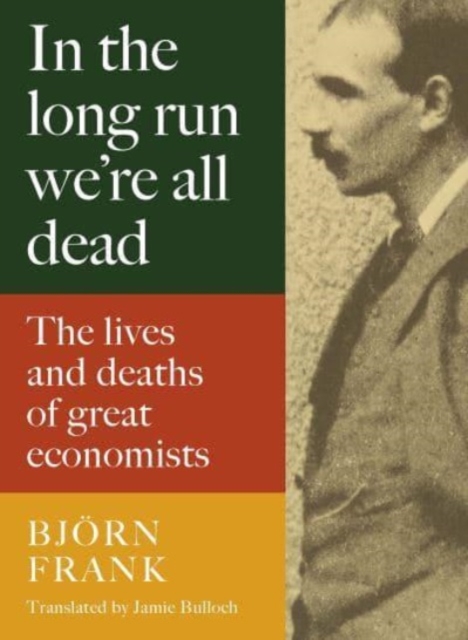 In the Long Run We Are All Dead : The Lives and Deaths of Great Economists, Hardback Book