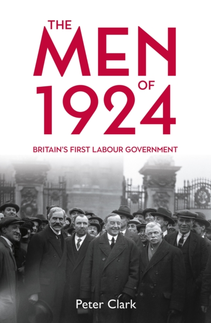 The Men of 1924 : Britain's First Labour Government, Hardback Book