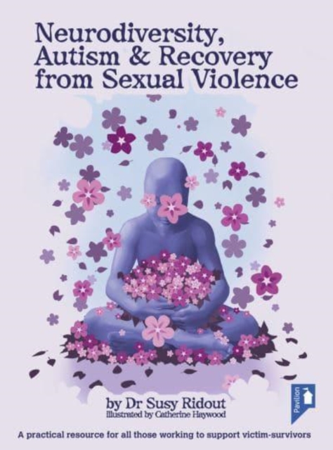 Neurodiversity, Autism and Recovery from Sexual Violence : A practical resource for all those working to support victim-survivors, Spiral bound Book