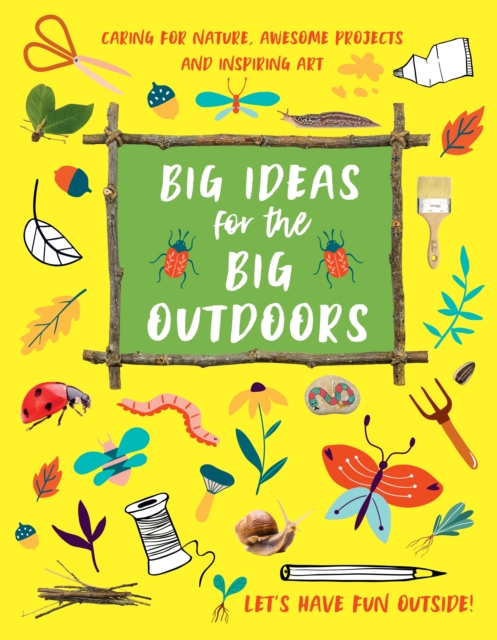 Big Ideas for the Big Outdoors : Caring For Nature, Awesome Projects and Inspiring Art, Paperback / softback Book
