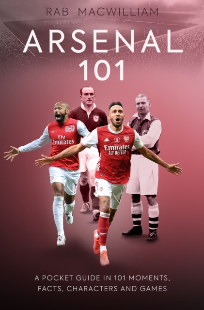 Arsenal 101 : A Pocket Guide in 101 Moments, Facts, Characters and Games, Paperback / softback Book