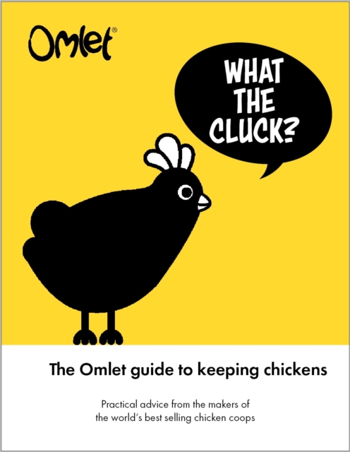 What the Cluck? : The Omlet guide to keeping chickens, Hardback Book