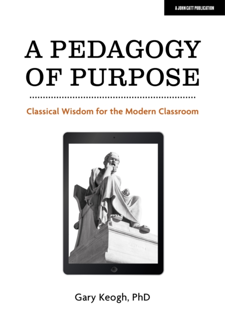 A Pedagogy of Purpose: Classical Wisdom for the Modern Classroom, Paperback / softback Book